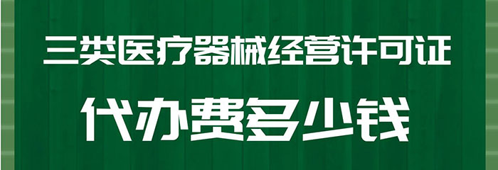 三类医疗器械经营许可证代办费多少钱