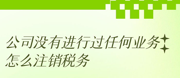 公司没有进行过任何业务怎么注销税务